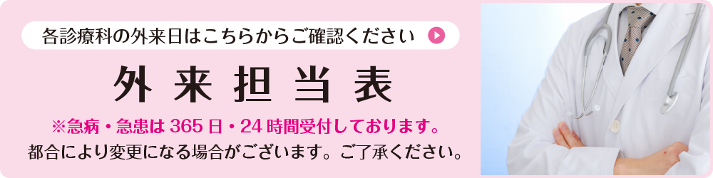 格診療科の外来日は、こちらからご確認ください。外来担当表※急病・急患は365日・24時間受付しております。都合により変更になる場合がございます。ご了承ください。