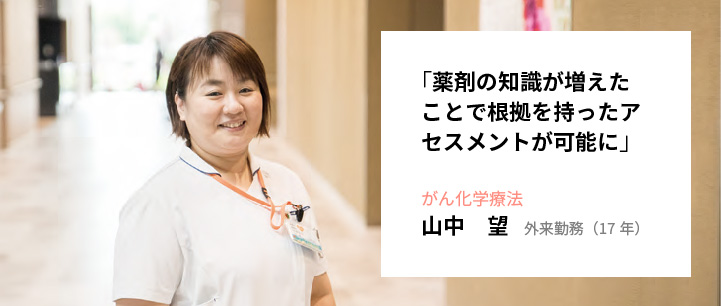 「薬剤の知識が増えたことで根拠を持ったアセスメントが可能に」がん化学療法　山中 望 外来勤務（17年）