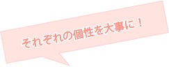 それぞれの個性を大事に!